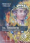 Io, Teodora. Memoria di una imperatrice libro