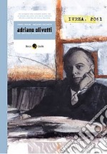 Adriano Olivetti. Un secolo troppo presto