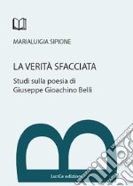 La verità sfacciata. Studi sulla poesia di Giuseppe Gioachino Belli libro