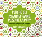 Perché gli asparagi fanno puzzare la pipì? Curiosità sul cibo spiegate con la scienza libro