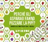 Perché gli asparagi fanno puzzare la pipì? Curiosità sul cibo spiegate con la scienza libro