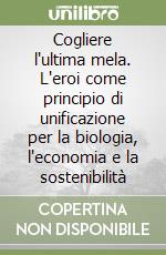 Cogliere l'ultima mela. L'eroi come principio di unificazione per la biologia, l'economia e la sostenibilità