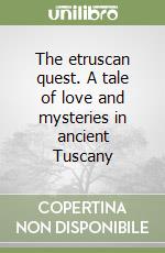 The etruscan quest. A tale of love and mysteries in ancient Tuscany libro