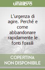 L'urgenza di agire. Perché e come abbandonare rapidamente le fonti fossili libro