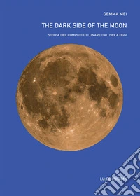 The dark side of the moon. Storia del complotto lunare dal 1969 a oggi libro