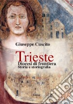 Trieste. Diocesi di frontiera. Storia e storiografia libro