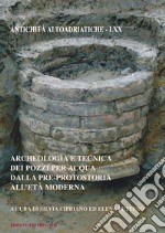 Archeologia e tecnica dei pozzi per acqua dalla pre-protostoria all'età moderna libro