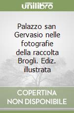 Palazzo san Gervasio nelle fotografie della raccolta Brogli. Ediz. illustrata libro