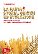 La pasta. Storia, origini ed evoluzione. Racconti ed aneddoti sul piatto nazionale degli italiani libro