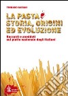 La pasta. Storia, origini ed evoluzione. Racconti ed aneddoti sul piatto nazionale degli italiani libro