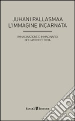 L'immagine incarnata. Immaginazione e immaginario in architettura libro