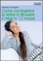 Come combattere lo stress e ritrovare il relax in 12 mosse. CD Audio formato MP3