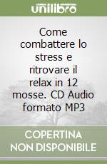 Come combattere lo stress e ritrovare il relax in 12 mosse. CD Audio formato MP3