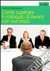 Come superare il colloquio di lavoro con successo. CD Audio formato MP3 libro