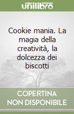 Cookie mania. La magia della creatività, la dolcezza dei biscotti