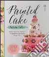 Painted cake. Trasformate torte, biscotti e cupcake in capolavori da gustare libro