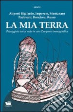 La mia terra. Passeggiate senza meta in una Campania immaginifica libro