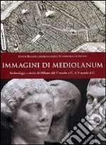 Immagini di Mediolanum. Archeologia e storia di Milano dal V secolo a.C. al V secolo d.C. libro