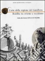 L'arte del Gandhara Buddha tra oriente e occidente. Guida alla sezione dell'arte del Gandhara