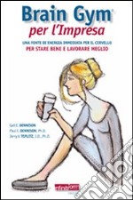 Brain Gym per l'impresa. Una fonte di energia immediata per il cervello per stare bene e lavorare meglio. Guida pratica contro lo stress lavoro-correlato