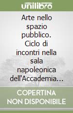 Arte nello spazio pubblico. Ciclo di incontri nella sala napoleonica dell'Accademia di Belle Arti di Brera libro