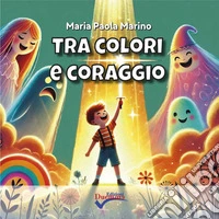 Tra colori e coraggio. Ediz. illustrata libro