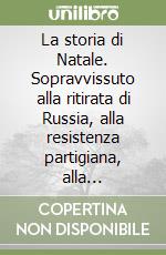 La storia di Natale. Sopravvissuto alla ritirata di Russia, alla resistenza partigiana, alla deportazione a Mautaushen