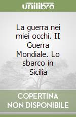 La guerra nei miei occhi. II Guerra Mondiale. Lo sbarco in Sicilia