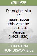 De origine, situ et magistratibus urbis venetae. La città di Venetia (1493-1530) libro