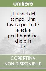 Il tunnel del tempo. Una favola per tutte le età e per il bambino che è in te libro