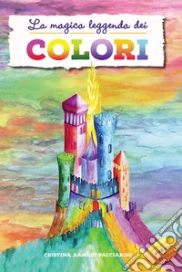 La magica leggenda dei colori. Ediz. a colori libro