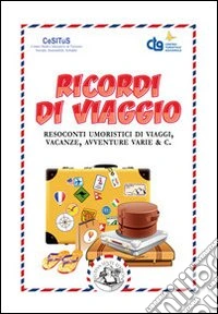 Ricordi di viaggio. Resoconti umoristici di viaggi, vacanze, avventure varie & C. libro
