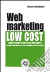 Web marketing low cost. Come sfruttare internet per migliorare il proprio business senza spendere una fortuna libro