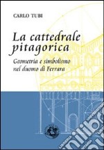 La cattedrale pitagorica. Geometria e simbolismo nel Duomo di Ferrara libro
