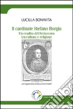 Il cardinale Stefano Borgia. Un erudito del Settecento tra cultura e religione libro