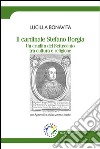 Il cardinale Stefano Borgia. Un erudito del Settecento tra cultura e religione libro