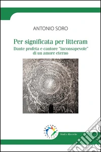 Per significata per litteram. Dante profeta e cantore «inconsapevole» di un amore eterno libro