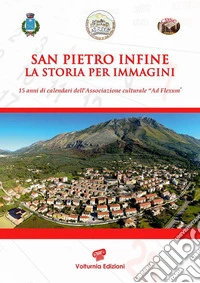 San Pietro Infine. La storia per immagini. Quindici anni di calendari dell'Associazione culturale «Ad Flexum» libro