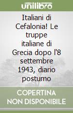 Italiani di Cefalonia! Le truppe italiane di Grecia dopo l'8 settembre 1943, diario postumo