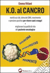K.O. al cancro. Novità sui cibi, dieta del DNA, movimento e pensiero positivo per vivere sani e magri e migliorare la qualità di vita del paziente oncologico libro