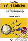 K.O. al cancro. Novità sui cibi, dieta del DNA, movimento e pensiero positivo per vivere sani e magri e migliorare la qualità di vita del paziente oncologico libro