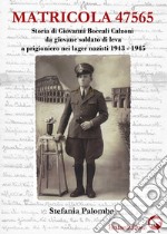 Matricola 47565. Storia di Giovanni Boccali Calzoni da giovane soldato di leva a prigioniero nei lager nazisti 1943-1945 libro