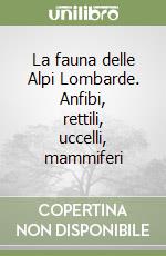 La fauna delle Alpi Lombarde. Anfibi, rettili, uccelli, mammiferi libro