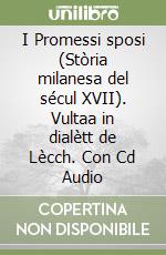 I Promessi sposi (Stòria milanesa del sécul XVII). Vultaa in dialètt de Lècch. Con Cd Audio libro