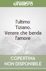 l'ultimo Tiziano. Venere che benda l'amore libro