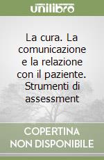 La cura. La comunicazione e la relazione con il paziente. Strumenti di assessment