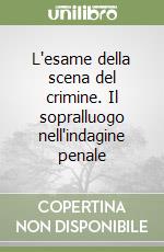 L'esame della scena del crimine. Il sopralluogo nell'indagine penale libro