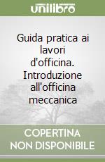 Guida pratica ai lavori d'officina. Introduzione all'officina meccanica libro