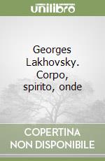 Georges Lakhovsky. Corpo, spirito, onde libro