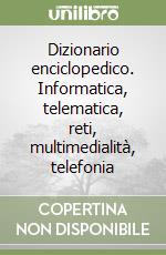 Dizionario enciclopedico. Informatica, telematica, reti, multimedialità, telefonia libro